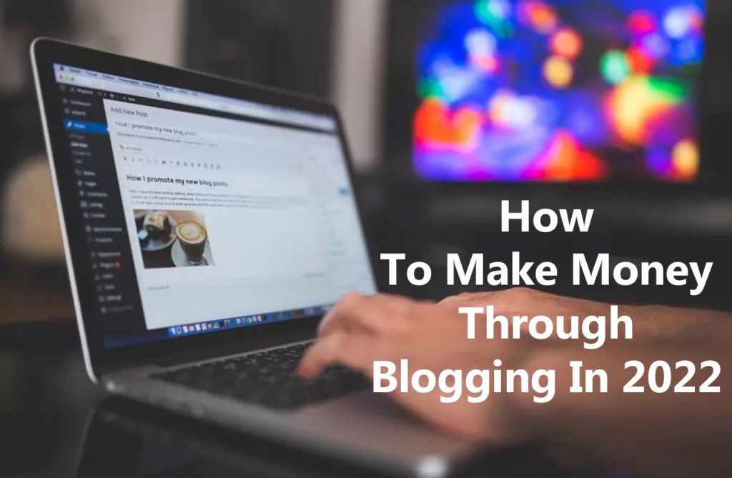 How To Make Money Through Blogging In 2022