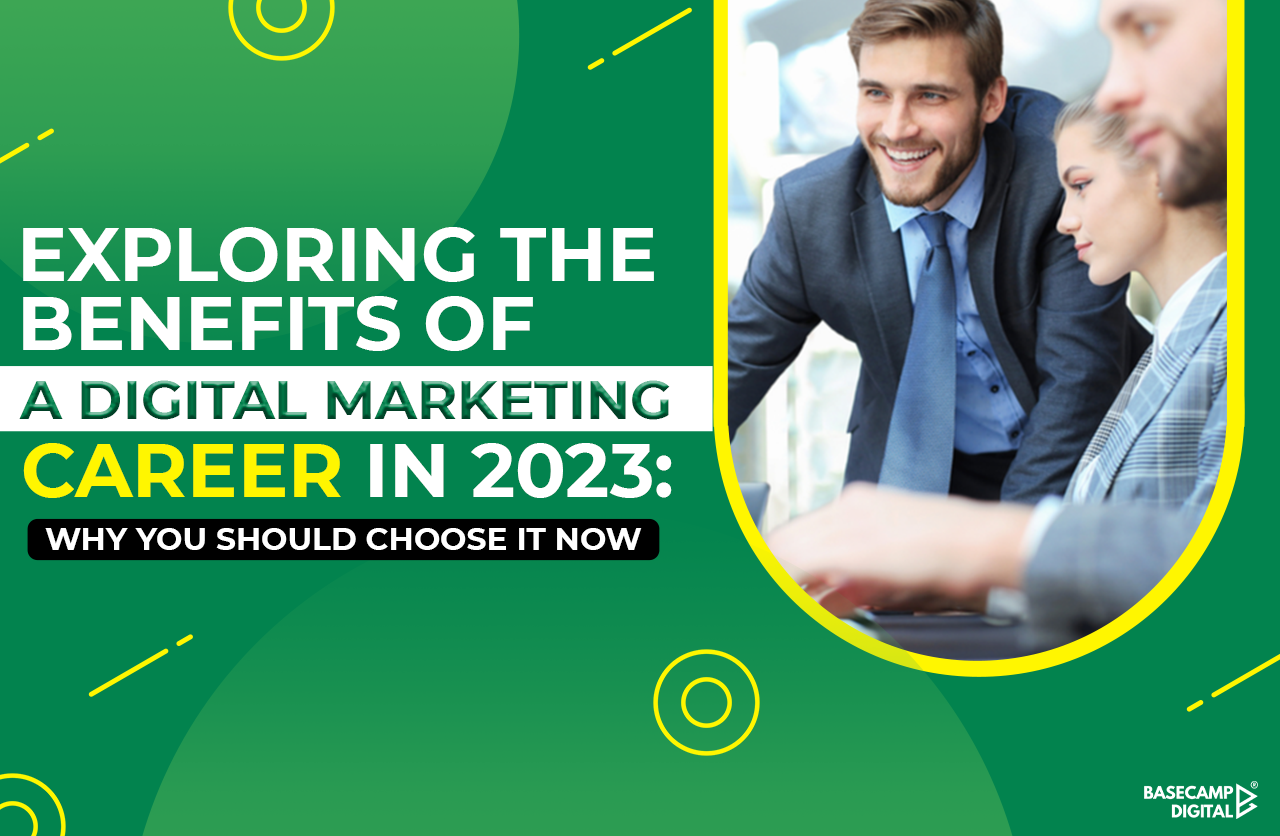 Exploring the Benefits of a Digital Marketing Career in 2023: Why You Should Choose It Now